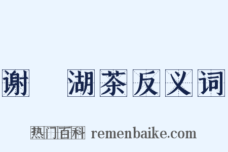 谢灉湖茶反义词是什么意思的图片